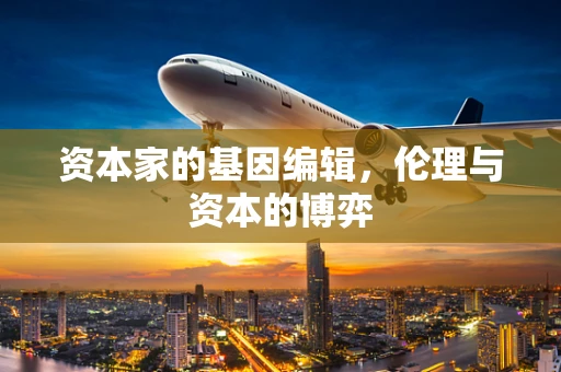 资本家的基因编辑，伦理与资本的博弈