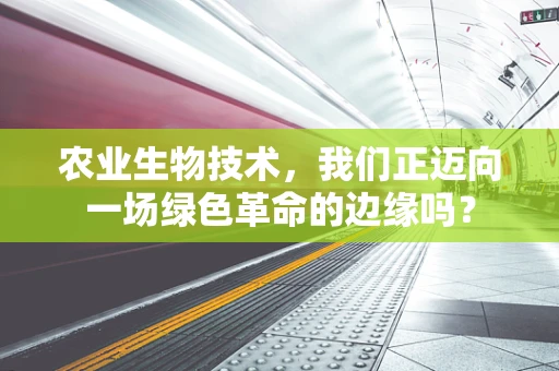 农业生物技术，我们正迈向一场绿色革命的边缘吗？
