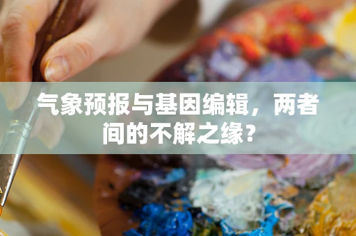 气象预报与基因编辑，两者间的不解之缘？