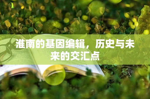 淮南的基因编辑，历史与未来的交汇点