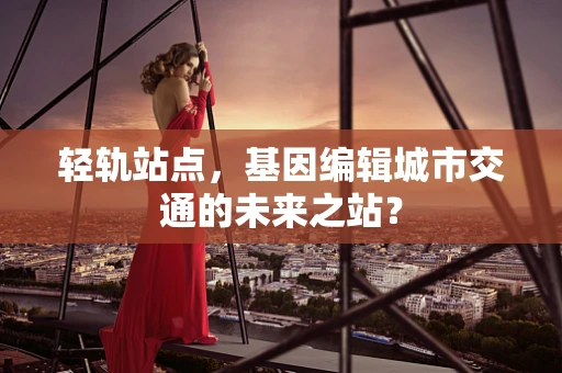 轻轨站点，基因编辑城市交通的未来之站？