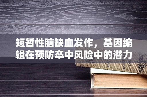 短暂性脑缺血发作，基因编辑在预防卒中风险中的潜力？