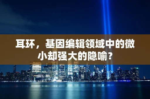耳环，基因编辑领域中的微小却强大的隐喻？