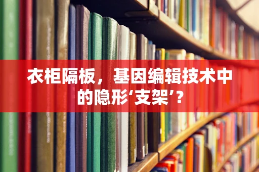 衣柜隔板，基因编辑技术中的隐形‘支架’？