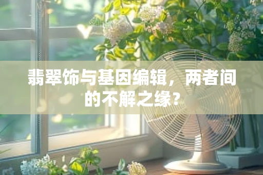 翡翠饰与基因编辑，两者间的不解之缘？