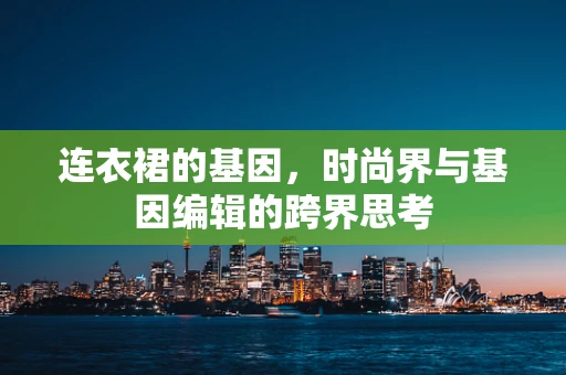 连衣裙的基因，时尚界与基因编辑的跨界思考