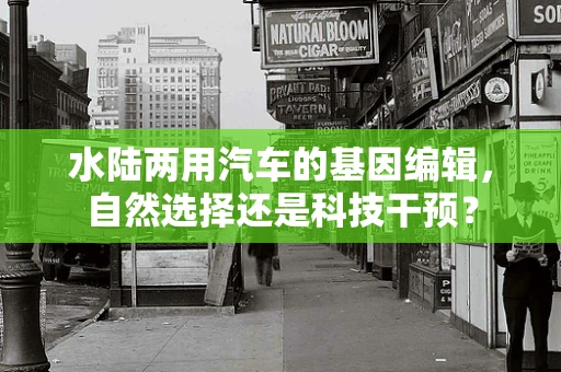 水陆两用汽车的基因编辑，自然选择还是科技干预？