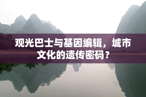 观光巴士与基因编辑，城市文化的遗传密码？