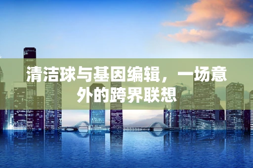 清洁球与基因编辑，一场意外的跨界联想