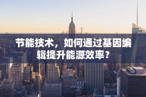 节能技术，如何通过基因编辑提升能源效率？
