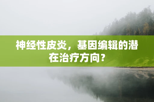 神经性皮炎，基因编辑的潜在治疗方向？