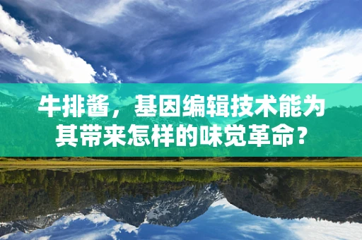 牛排酱，基因编辑技术能为其带来怎样的味觉革命？