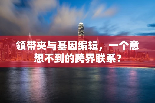领带夹与基因编辑，一个意想不到的跨界联系？