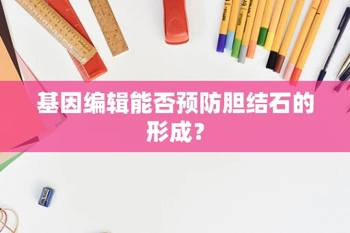 基因编辑能否预防胆结石的形成？