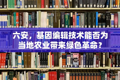 六安，基因编辑技术能否为当地农业带来绿色革命？