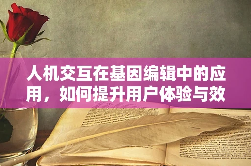 人机交互在基因编辑中的应用，如何提升用户体验与效率？