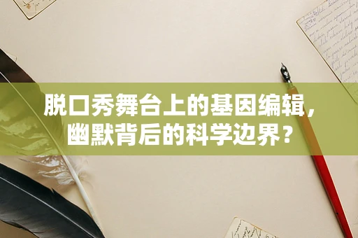 脱口秀舞台上的基因编辑，幽默背后的科学边界？