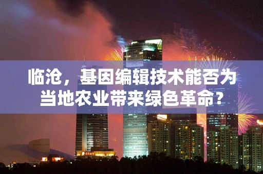临沧，基因编辑技术能否为当地农业带来绿色革命？