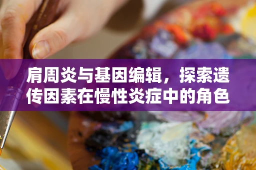 肩周炎与基因编辑，探索遗传因素在慢性炎症中的角色