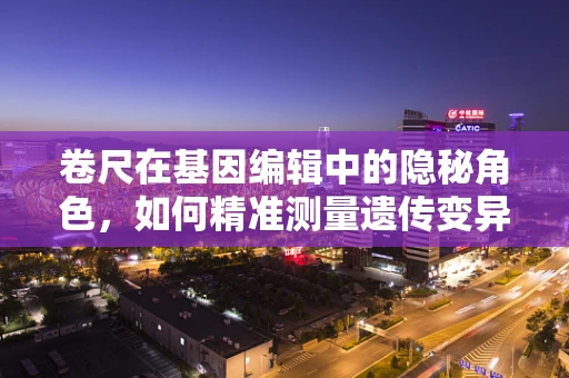 卷尺在基因编辑中的隐秘角色，如何精准测量遗传变异？