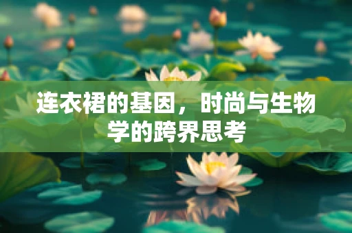 连衣裙的基因，时尚与生物学的跨界思考