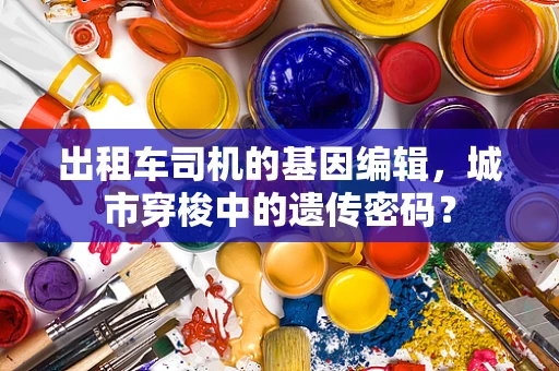 出租车司机的基因编辑，城市穿梭中的遗传密码？