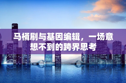 马桶刷与基因编辑，一场意想不到的跨界思考