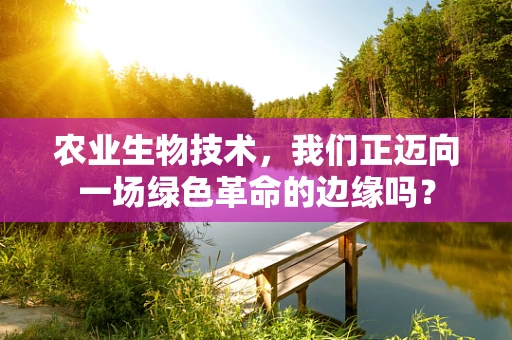 农业生物技术，我们正迈向一场绿色革命的边缘吗？