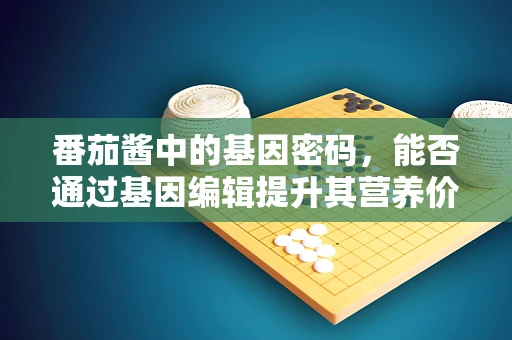 番茄酱中的基因密码，能否通过基因编辑提升其营养价值？