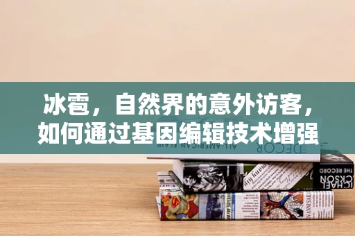 冰雹，自然界的意外访客，如何通过基因编辑技术增强作物的抗灾能力？