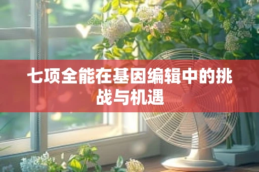 七项全能在基因编辑中的挑战与机遇