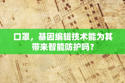 口罩，基因编辑技术能为其带来智能防护吗？