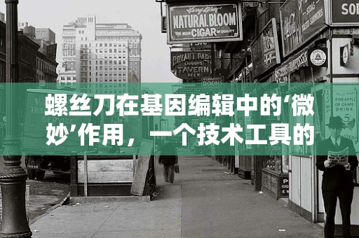 螺丝刀在基因编辑中的‘微妙’作用，一个技术工具的隐喻