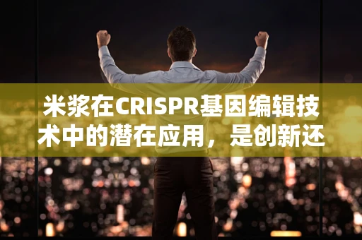 米浆在CRISPR基因编辑技术中的潜在应用，是创新还是挑战？