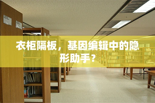 衣柜隔板，基因编辑中的隐形助手？