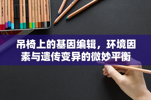 吊椅上的基因编辑，环境因素与遗传变异的微妙平衡