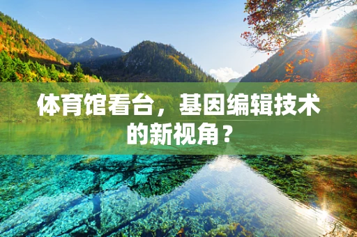 体育馆看台，基因编辑技术的新视角？