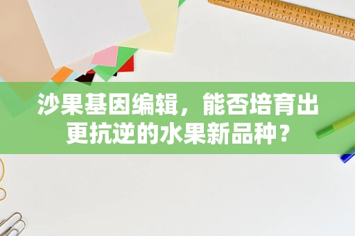 沙果基因编辑，能否培育出更抗逆的水果新品种？
