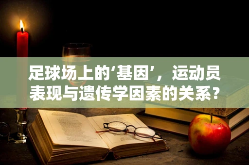 足球场上的‘基因’，运动员表现与遗传学因素的关系？