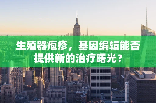 生殖器疱疹，基因编辑能否提供新的治疗曙光？