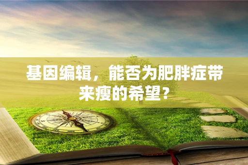 基因编辑，能否为肥胖症带来瘦的希望？
