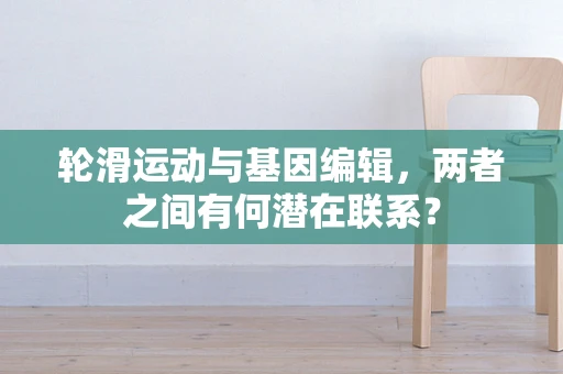 轮滑运动与基因编辑，两者之间有何潜在联系？