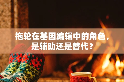 拖轮在基因编辑中的角色，是辅助还是替代？