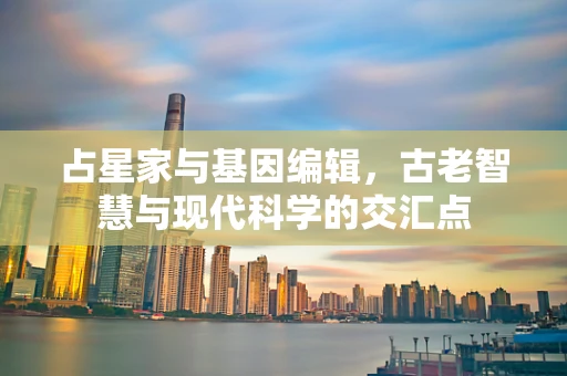 占星家与基因编辑，古老智慧与现代科学的交汇点