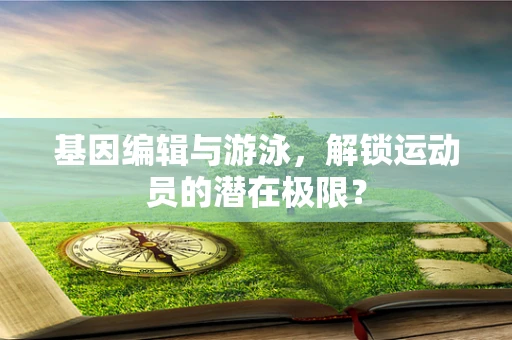 基因编辑与游泳，解锁运动员的潜在极限？