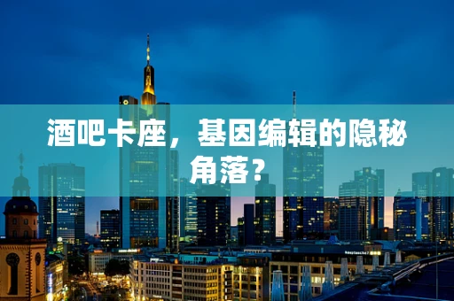 酒吧卡座，基因编辑的隐秘角落？