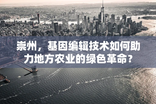 崇州，基因编辑技术如何助力地方农业的绿色革命？