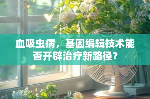 血吸虫病，基因编辑技术能否开辟治疗新路径？
