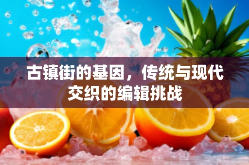 古镇街的基因，传统与现代交织的编辑挑战