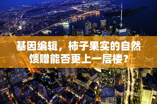 基因编辑，柿子果实的自然馈赠能否更上一层楼？